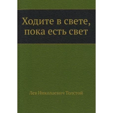 Ходите в свете, пока есть свет. Толстой Л.Н.