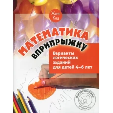 Математика вприпрыжку. Варианты логических заданий для детей 4-6 лет. 5-е изд., стер. Кац Е.М.