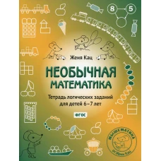 Необычная математика. Тетрадь логических заданий для детей 6-7 лет. 13-е изд., испр.и доп. Кац Е.М.