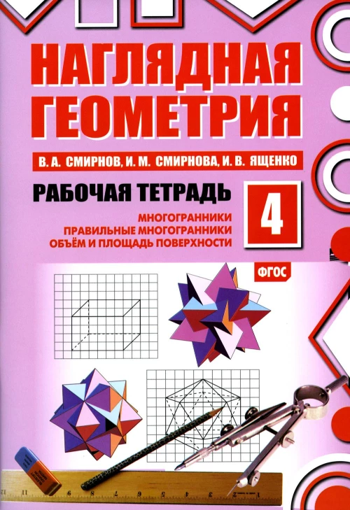 Наглядная геометрия. Рабочая тетрадь № 4: Многогранники. Правильные многогранники. Объем и площадь поверхности. 6-е изд., стер. Смирнова И.М., Ященко И.В., Смирнов В.А.