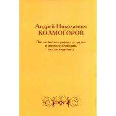 Андрей Николаевич Колмогоров. Полная библиография его трудов и список публикаций, ему посвященных. 2-е изд., доп.