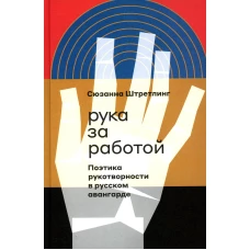 Рука за работой. Поэтика рукотворности в русском авангарде. Штретлинг С