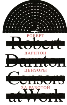 Цензоры за работой. Как государство формирует литературу. 2-е изд., испр. Дарнтон Р.