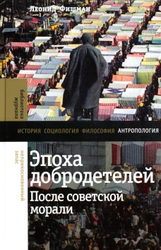 Эпоха добродетелей: после советской морали. Фишман Л.Г.