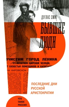 Бывшие люди. Последние дни русской аристократии. 3-е изд. Смит Д.