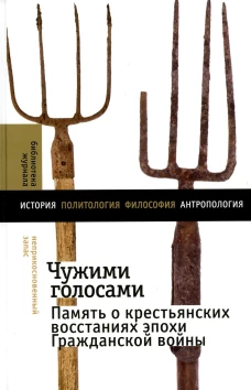Чужими голосами: память о крестьянских восстаниях эпохи Гражданской войны. Кравченко А.В., Ломакина Н.А.