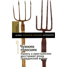 Чужими голосами: память о крестьянских восстаниях эпохи Гражданской войны. Кравченко А.В., Ломакина Н.А.