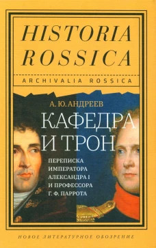 Кафедра и трон: переписка императора Александра I и профессора Г.Ф. Паррота. Андреев А.Ю.