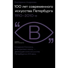100 лет современного искусства Петербурга. 1910 - 2010-е. Андреева Е.