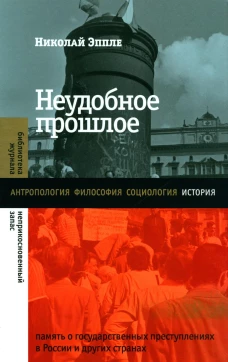 Неудобное прошлое: память о государственных преступлениях в России и других странах. 4-е изд. Эппле Н.