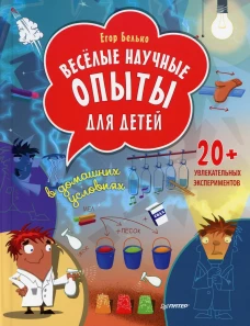 Веселые научные опыты для детей. 20+ увлекательных экспериментов в домашних условиях. Белько Е.