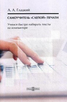 Самоучитель &laquo;слепой&raquo; печати. Учимся быстро набирать тексты на компьютере. 3-е изд., стер. Гладкий А.А.
