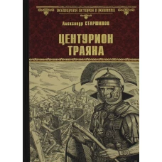 Центурион Траяна: роман. Старшинов А.