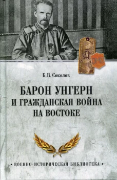 Барон Унгерн и Гражданская война на Востоке. Соколов Б.В.