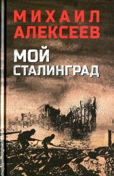 Мой Сталинград: роман. Алексеев М.Н.