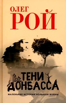 Тени Донбасса. Маленькие истории большой войны. Рой О.Ю.