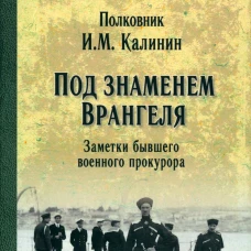 Под знаменем Врангеля. Заметки бывшего военного прокурора. Калинин И.М.