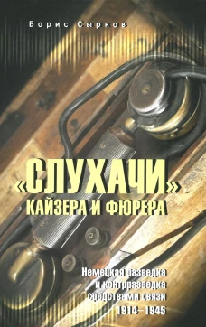 "Слухачи" кайзера и фюрера. Немецкая разведка и контрразведка средствами связи. 1914-1945. Сырков Б.Ю.