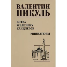 Битва железных канцлеров: роман. Миниатюры. Пикуль В.С.