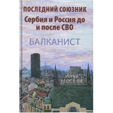 Последний союзник. Сербия и Россия до и после СВО. Балканист. Ред.-сост. Бондарев Н.В., Бондаренко О.В.