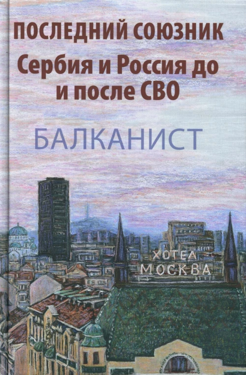 Последний союзник. Сербия и Россия до и после СВО. Балканист. Ред.-сост. Бондарев Н.В., Бондаренко О.В.