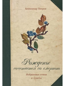 Рожденье сочетается со смертью. Избранные стихи и сонеты. Петров А.