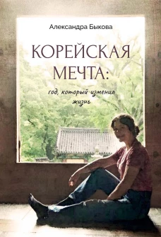 Корейская мечта: год, который изменил жизнь. Быкова А.