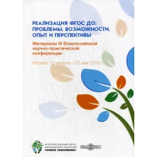 Реализация ФГОС ДО: проблемы, возможности, опыт и перспективы: Материалы III Всероссийской научно-практической конференции. Москва, 12.04. - 25.05.19г.