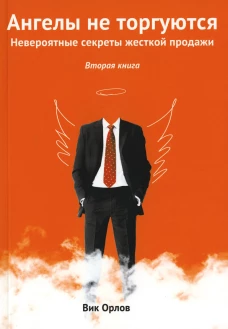 Ангелы не торгуются. Невероятные секреты жесткой продажи. Кн. 2. Орлов В.