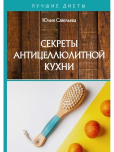 Секреты антицеллюлитной кухни. Савельева Ю.