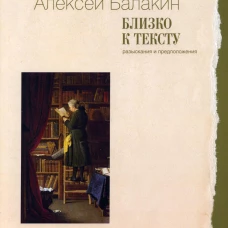 Близко к тексту. Разыскания и предположения. 2-е изд., испр.и доп. Балакин А.Ю