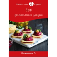 500 оригинальных закусок. Поливалина Л.А.