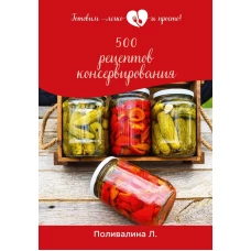 500 рецептов консервирования. Поливалина Л.А.