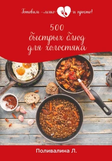 500 быстрых блюд для холостяка. Поливалина Л.А.