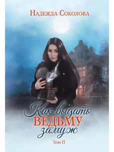 Как выдать ведьму замуж. Т. 2. Соколова Н.