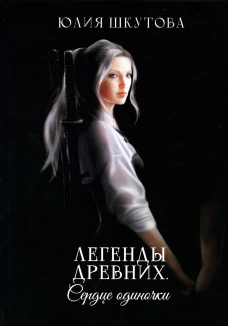 Легенды древних. Сердце одиночки. Шкутова Ю.
