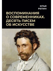 Воспоминания о современниках. Десять писем об искусстве. Репин И.Е.