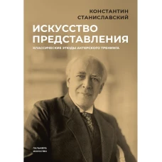 Искусство представления: Классические этюды актерского тренинга. Станиславский К.С.