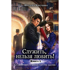 Служить, нельзя любить! Стажировка в министерстве магии. Косухина Н.В.