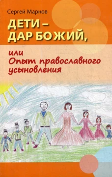 Дети - дар Божий, или Опыт православного усыновления. Марнов С.Д.
