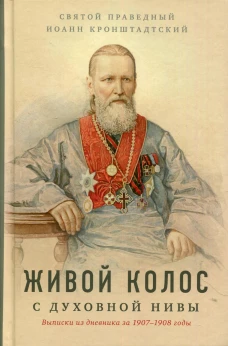 Живой колос с духовной Нивы: Выписки из дневника за 1907-1908 годы. Иоанн Кронштадтский, святой праведны