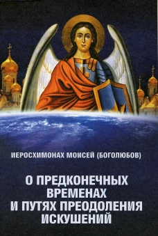 О предконечных временах и путях преодоления искушений. Моисей (Боголюбов), иеросхимонах