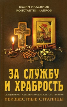 За службу и храбрость. Священники - кавалеры ордена Святого Георгия. Неизвестные страницы. Максимов В.Ю., Капков К.Г.