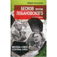 Бесков против Лобановского. Москва - Киев: бескровные войны. 2-е изд. Раззаков Ф.И.