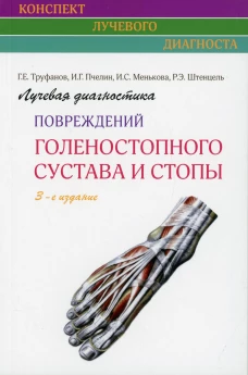 Лучевая диагностика повреждений голеностопного сустава и стопы (Конспект лучевого диагноста). 3-е изд. Труфанов Г.Е., Пчелин И.Г., Менькова И.Г.