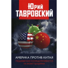 Америка против Китая. Поднебесная сосредотачивается на фоне пандемии. Тавровский Ю.В.