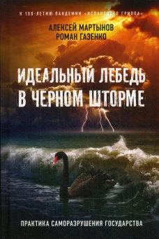 Идеальный лебедь в черном шторме. Практика саморазрушения государства. 3-е изд., доп.и расшир. Газенко Р.В., Мартынов А.А.