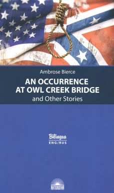 An Occurrence at Owl Creek Bridge = Случай на мосту через Совиный ручей и другие рассказы: параллельный текст на англ. и рус.яз. Бирс А.