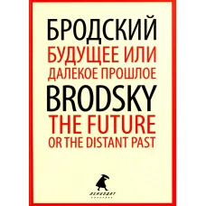 Будущее или далекое прошлое = The Future, or The Distant Past: два эссе об античности на рус., англ.яз. Бродский И.А.