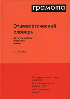 Этимологический словарь. Античные корни в русском языке. Ильяхов А.Г.